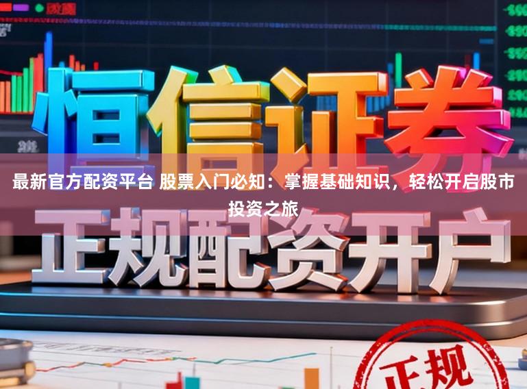 最新官方配资平台 股票入门必知：掌握基础知识，轻松开启股市投资之旅
