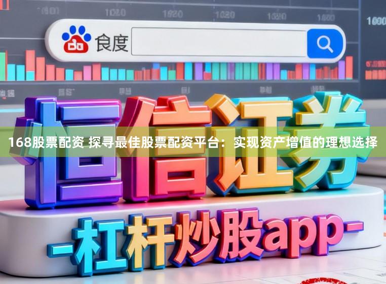 168股票配资 探寻最佳股票配资平台：实现资产增值的理想选择