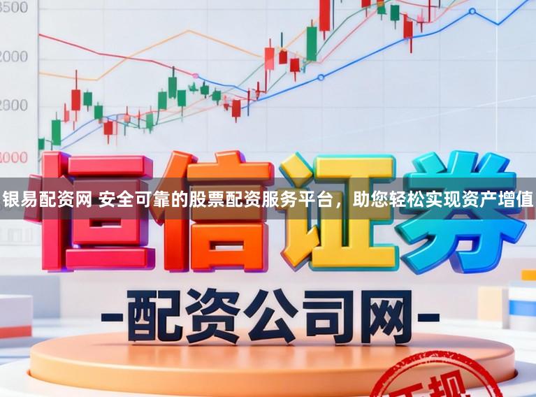 银易配资网 安全可靠的股票配资服务平台，助您轻松实现资产增值