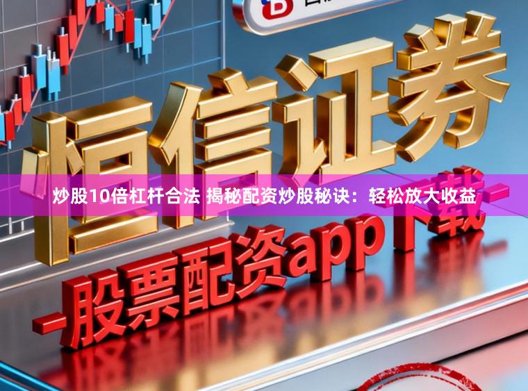 炒股10倍杠杆合法 揭秘配资炒股秘诀：轻松放大收益