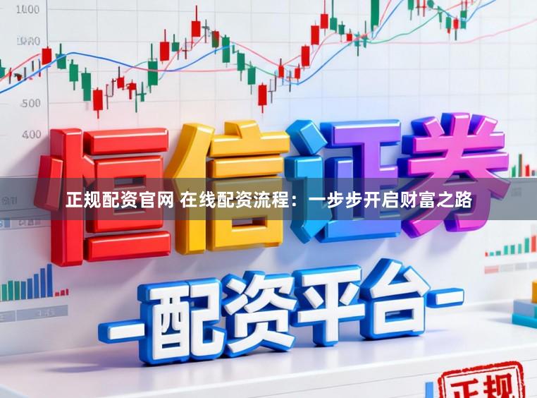 正规配资官网 在线配资流程：一步步开启财富之路
