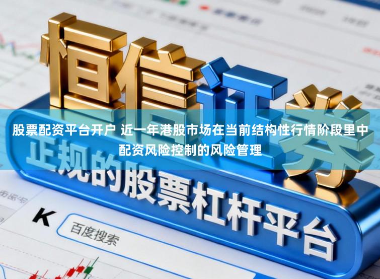 股票配资平台开户 近一年港股市场在当前结构性行情阶段里中配资风险控制的风险管理