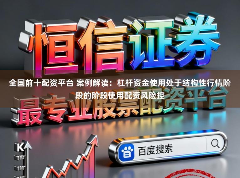 全国前十配资平台 案例解读：杠杆资金使用处于结构性行情阶段的阶段使用配资风险控