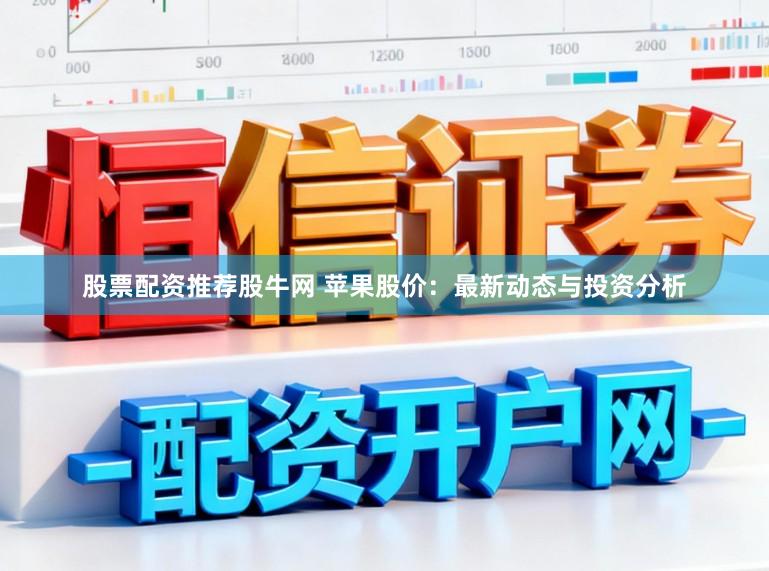 股票配资推荐股牛网 苹果股价：最新动态与投资分析