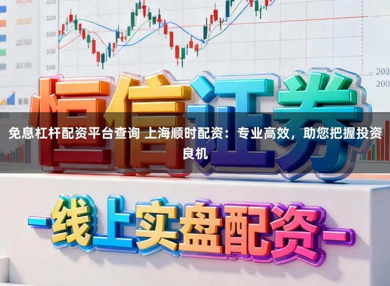 免息杠杆配资平台查询 上海顺时配资：专业高效，助您把握投资良机