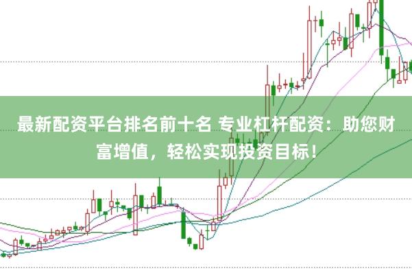 最新配资平台排名前十名 专业杠杆配资：助您财富增值，轻松实现投资目标！