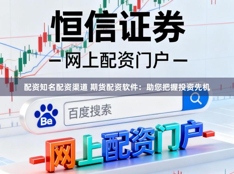 配资知名配资渠道 期货配资软件：助您把握投资先机