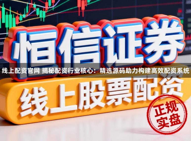 线上配资官网 揭秘配资行业核心：精选源码助力构建高效配资系统