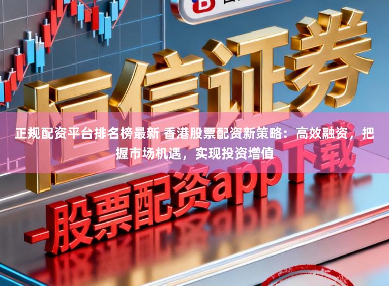 正规配资平台排名榜最新 香港股票配资新策略：高效融资，把握市场机遇，实现投资增值