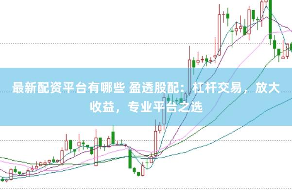 最新配资平台有哪些 盈透股配：杠杆交易，放大收益，专业平台之选