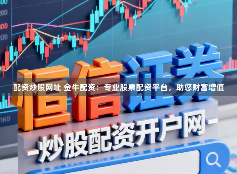 配资炒股网址 金牛配资：专业股票配资平台，助您财富增值