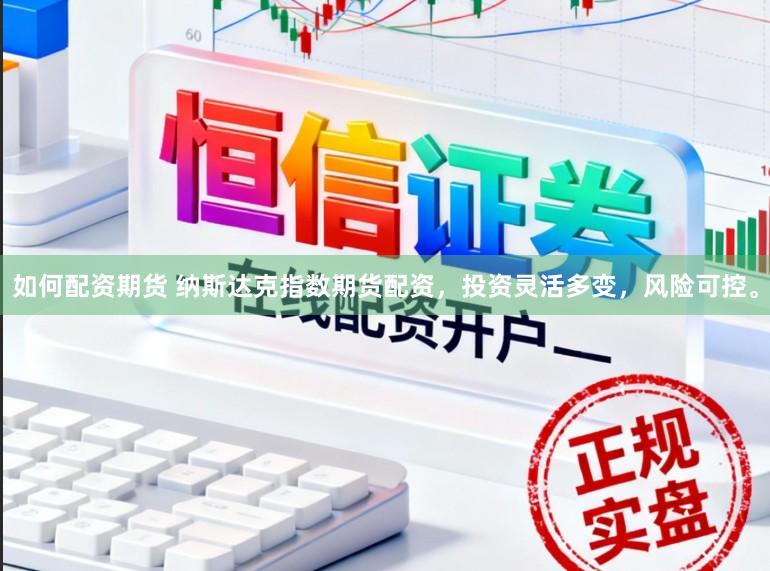 如何配资期货 纳斯达克指数期货配资，投资灵活多变，风险可控。