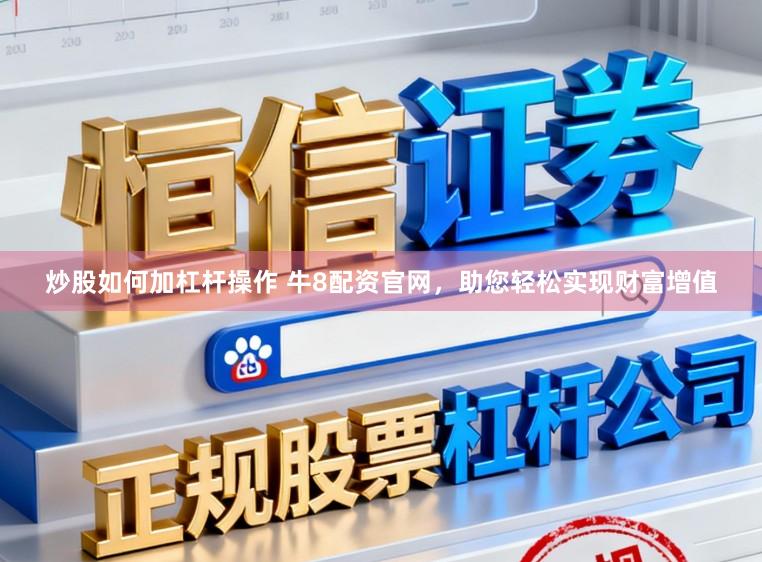 炒股如何加杠杆操作 牛8配资官网，助您轻松实现财富增值