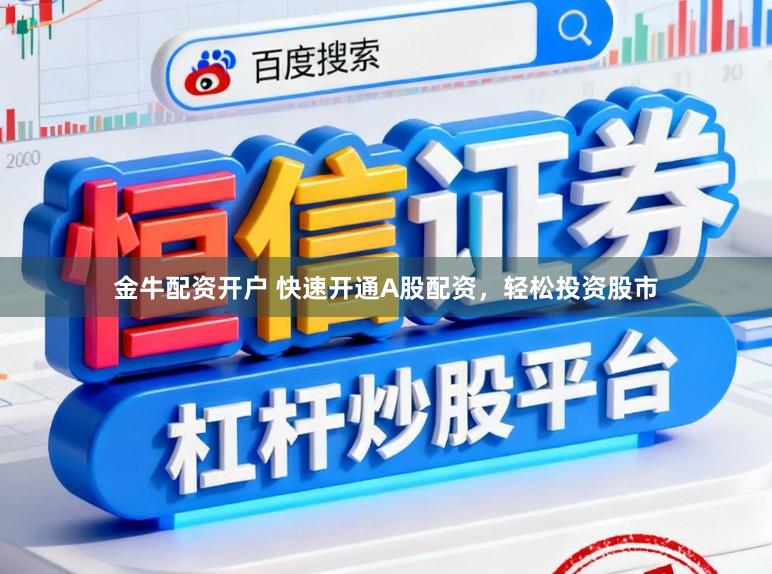 金牛配资开户 快速开通A股配资，轻松投资股市