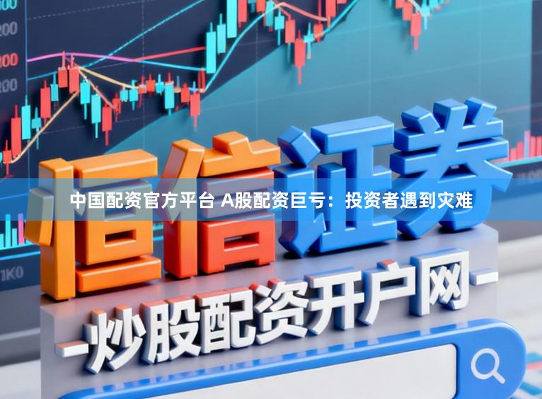 中国配资官方平台 A股配资巨亏：投资者遇到灾难