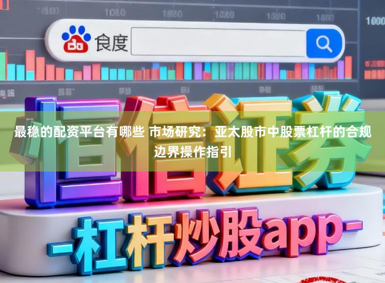最稳的配资平台有哪些 市场研究：亚太股市中股票杠杆的合规边界操作指引