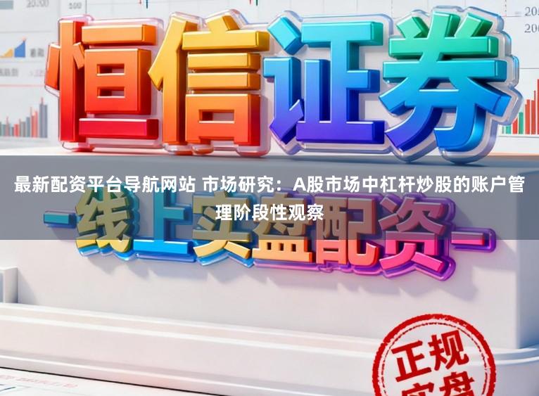 最新配资平台导航网站 市场研究：A股市场中杠杆炒股的账户管理阶段性观察