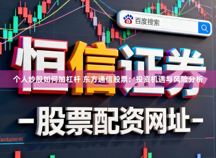 个人炒股如何加杠杆 东方通信股票：投资机遇与风险分析