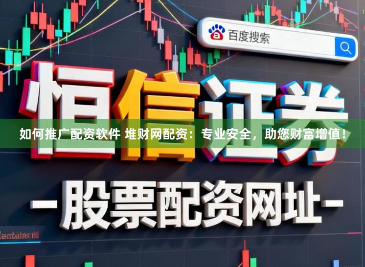 如何推广配资软件 堆财网配资：专业安全，助您财富增值！