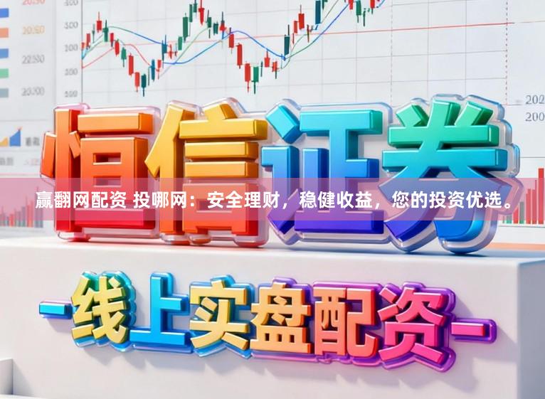 赢翻网配资 投哪网：安全理财，稳健收益，您的投资优选。