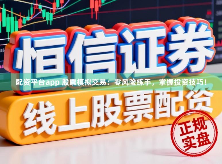 配资平台app 股票模拟交易：零风险练手，掌握投资技巧！