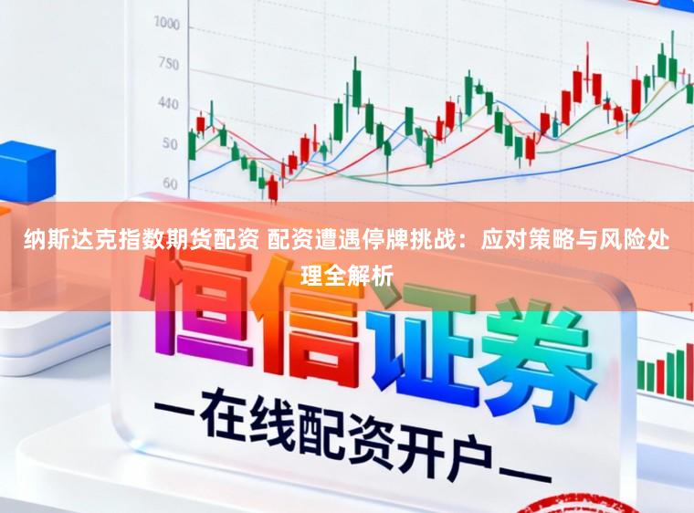 纳斯达克指数期货配资 配资遭遇停牌挑战：应对策略与风险处理全解析