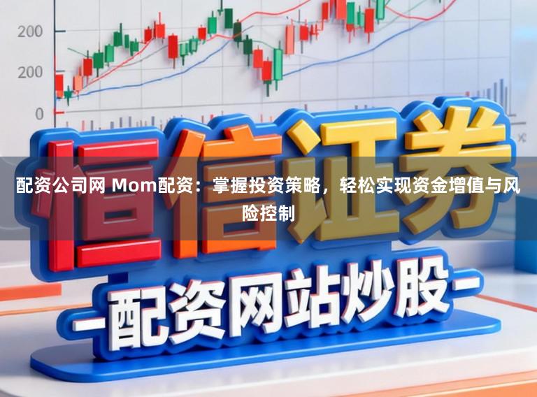 配资公司网 Mom配资：掌握投资策略，轻松实现资金增值与风险控制