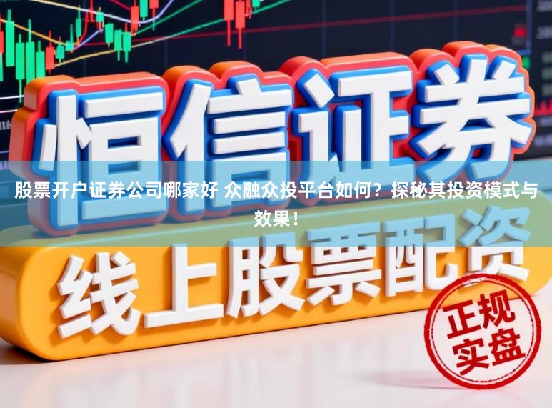 股票开户证券公司哪家好 众融众投平台如何？探秘其投资模式与效果！