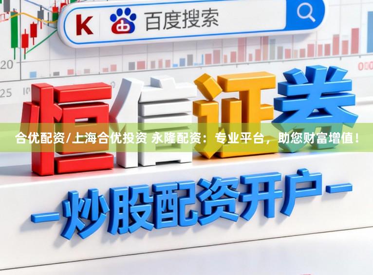 合优配资/上海合优投资 永隆配资：专业平台，助您财富增值！