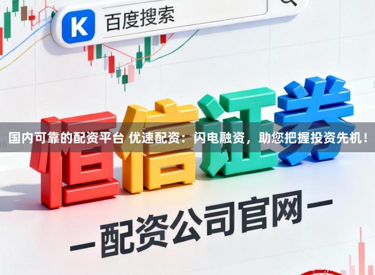 国内可靠的配资平台 优速配资：闪电融资，助您把握投资先机！