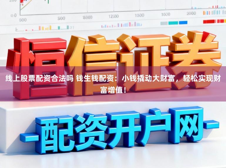 线上股票配资合法吗 钱生钱配资：小钱撬动大财富，轻松实现财富增值！