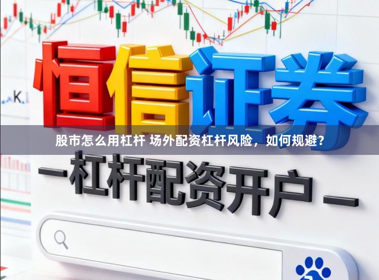 股市怎么用杠杆 场外配资杠杆风险，如何规避？