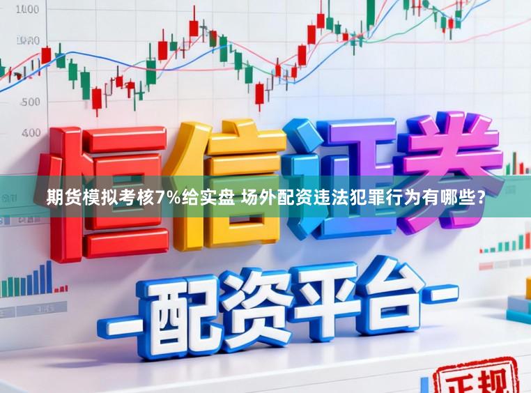 期货模拟考核7%给实盘 场外配资违法犯罪行为有哪些？