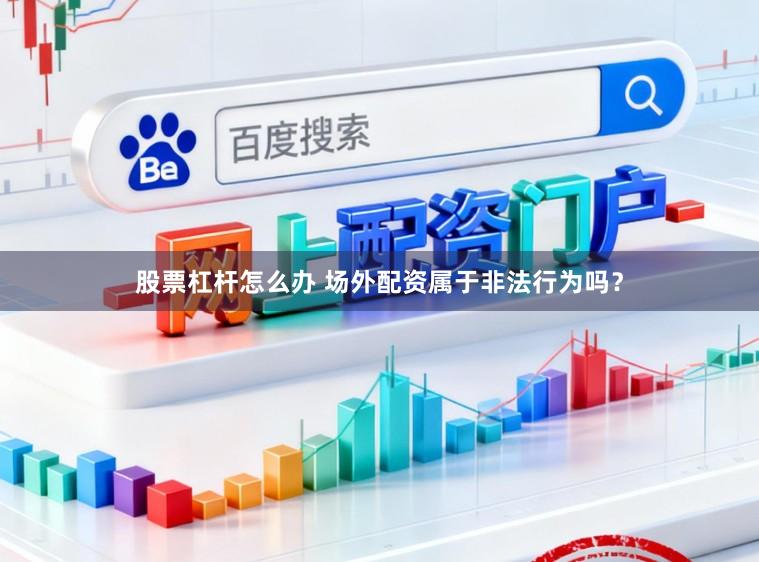 股票杠杆怎么办 场外配资属于非法行为吗？