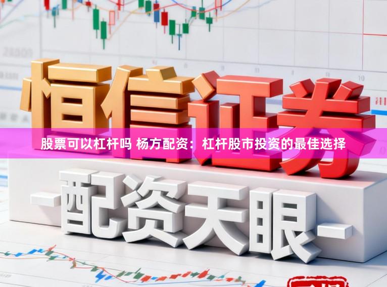 股票可以杠杆吗 杨方配资：杠杆股市投资的最佳选择