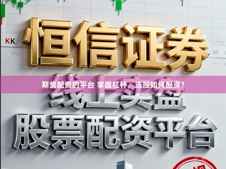 期货配资的平台 掌握杠杆，选股如何配资？