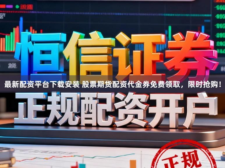 最新配资平台下载安装 股票期货配资代金券免费领取，限时抢购！