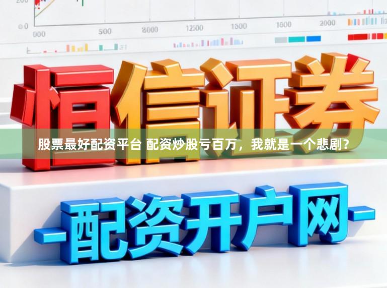 股票最好配资平台 配资炒股亏百万，我就是一个悲剧？