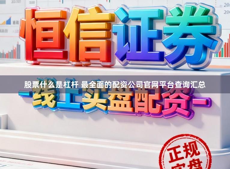 股票什么是杠杆 最全面的配资公司官网平台查询汇总