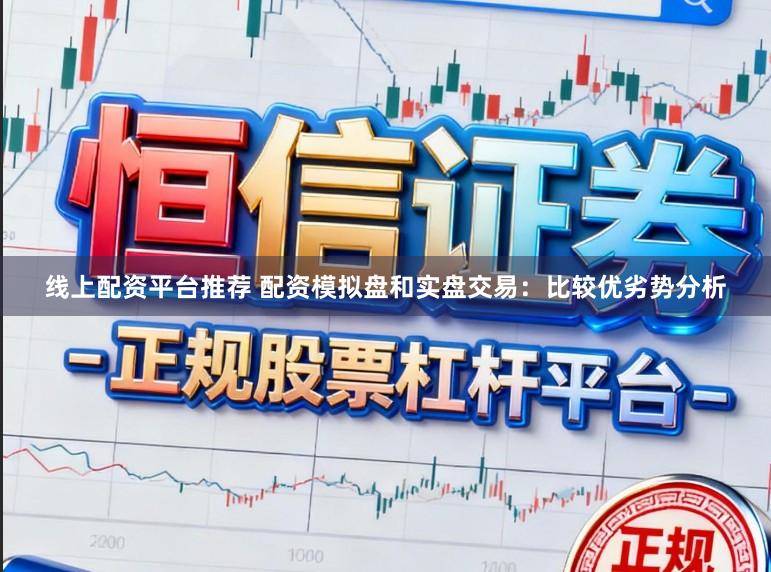 线上配资平台推荐 配资模拟盘和实盘交易：比较优劣势分析
