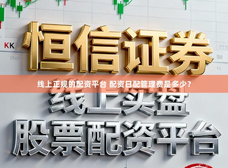 线上正规的配资平台 配资日配管理费是多少？