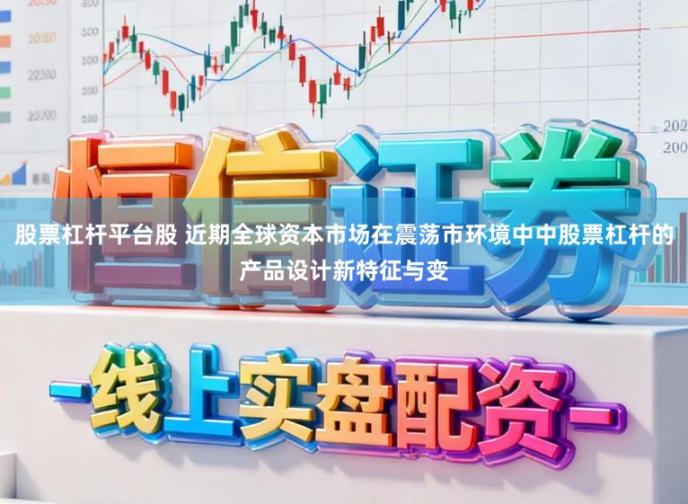 股票杠杆平台股 近期全球资本市场在震荡市环境中中股票杠杆的产品设计新特征与变