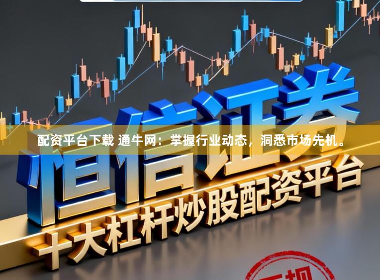 配资平台下载 通牛网：掌握行业动态，洞悉市场先机。