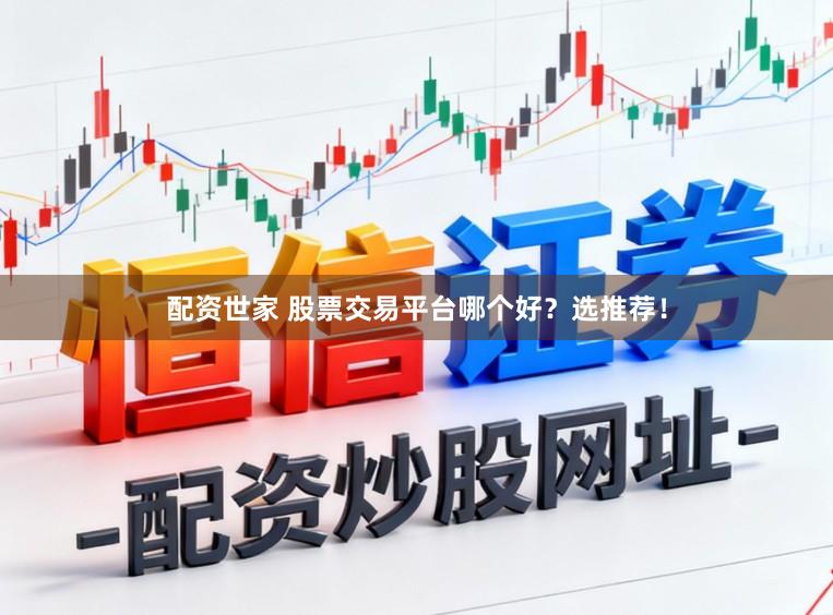 配资世家 股票交易平台哪个好？选推荐！