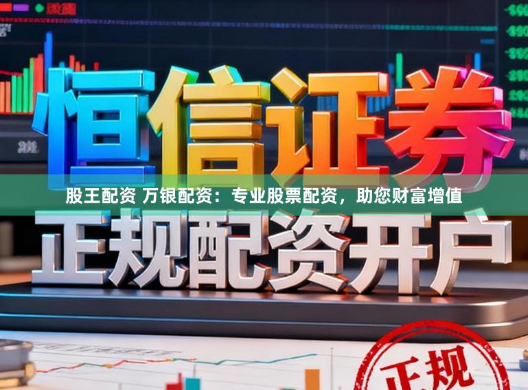 股王配资 万银配资：专业股票配资，助您财富增值