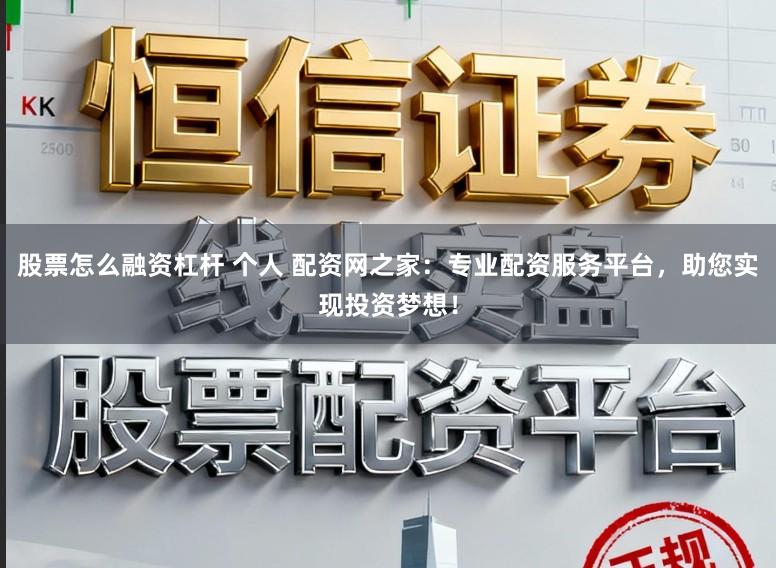 股票怎么融资杠杆 个人 配资网之家：专业配资服务平台，助您实现投资梦想！