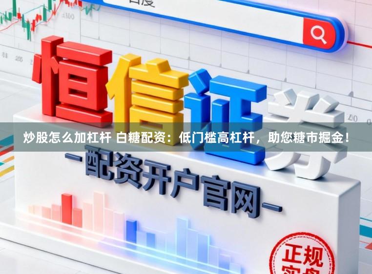炒股怎么加杠杆 白糖配资：低门槛高杠杆，助您糖市掘金！
