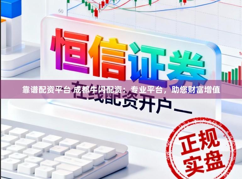 靠谱配资平台 成都牛闪配资：专业平台，助您财富增值