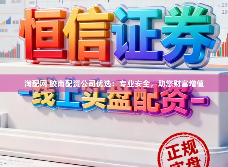 淘配网 胶南配资公司优选：专业安全，助您财富增值