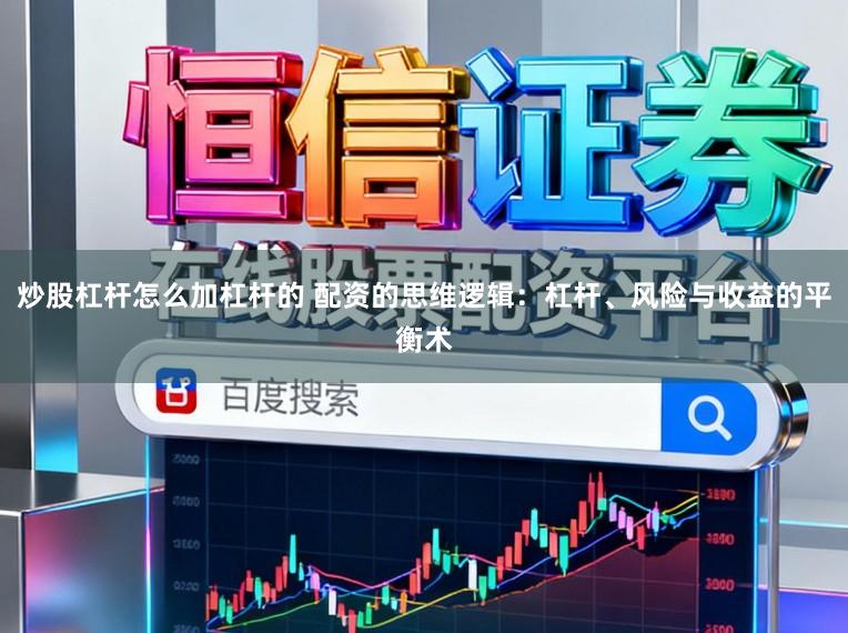 炒股杠杆怎么加杠杆的 配资的思维逻辑：杠杆、风险与收益的平衡术